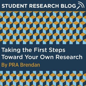 Student Research Blog Post: Taking the First Steps Toward Your Own Research. By PRA Brendan.