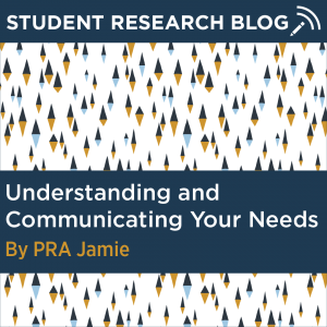 Student Research Blog Post: Understanding and Communicating Your Needs. By PRA Jamie.