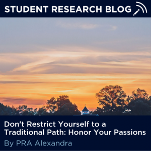 Student Research Blog. Don't Restrict Yourself to a Traditional Path: Honor Your Passions. By PRA Alexandra.