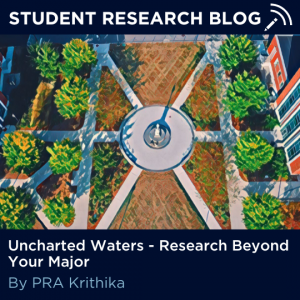 Student Research Blog. Uncharted Waters - Research Beyond Your Major. By PRA Krithika.