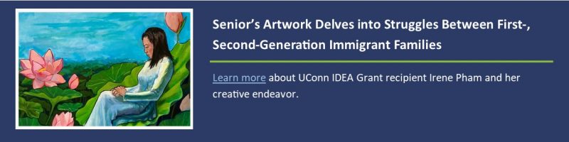 UConn Today: Senior's Artwork Delves into Struggles Between First-, Second-Generation Immigrant Families, learn more about Irene Pham.