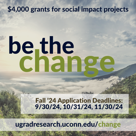 "Be the Change, $4,000 grant for social impact projects, ugradresearch.uconn.edu/change.