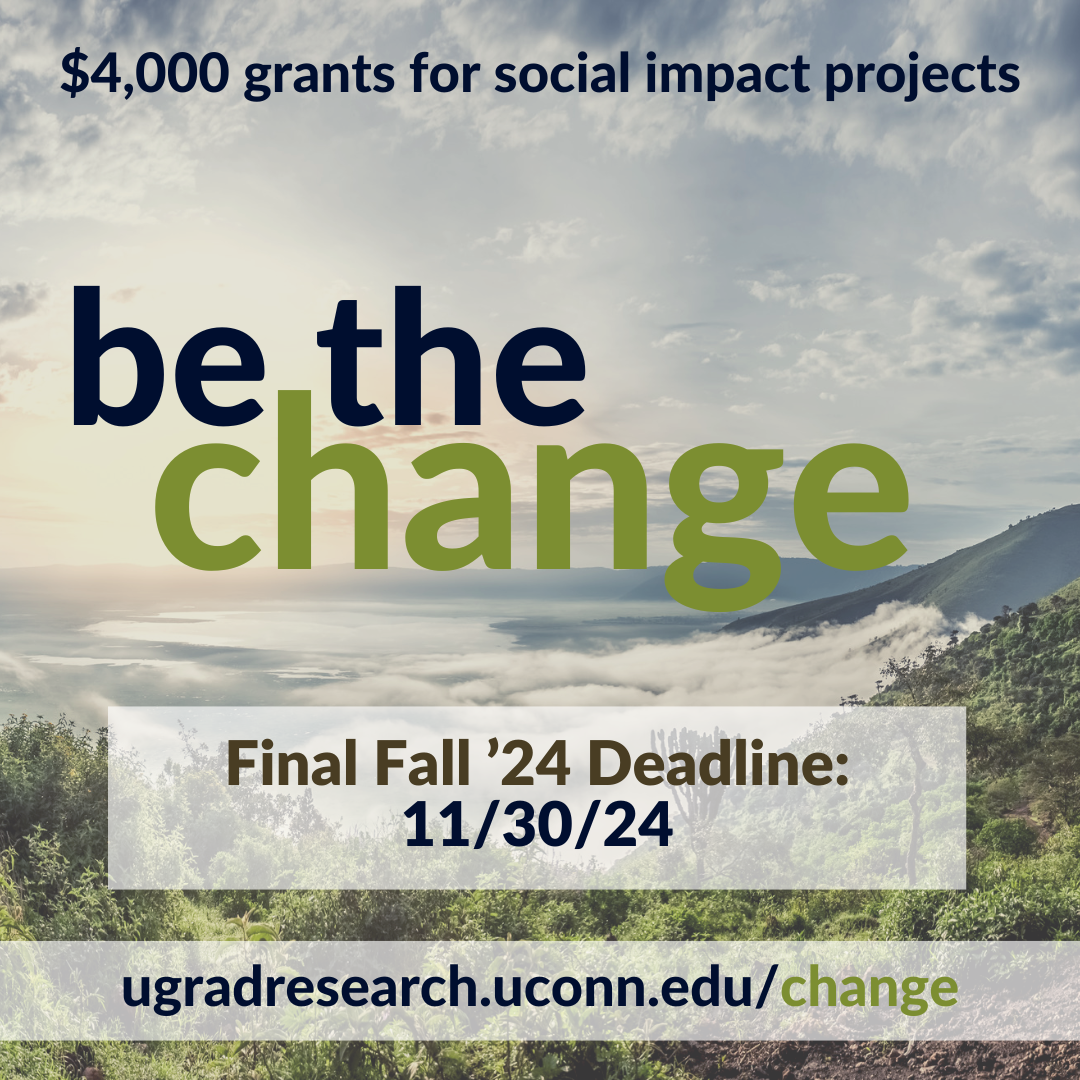 Be the Change - $4,000 grants for social impact projects - Final Fall '24 deadline: 11/30/24 - ugradresearch.uconn.edu/change. 