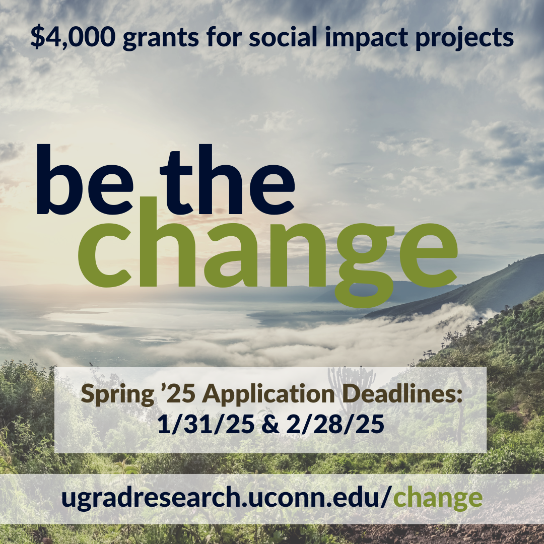 Be the Change - $4,000 grants for social impact projects - spring 2025 application deadlines: 1/31/25 & 2/28/25 - https://ugradresearch.uconn.edu/change.