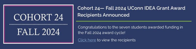 "Cohort 24 - Fall 2024 UConn IDEA Grant Award Recipients Announced - Congratulations to the seven students awarded funding in the Fall 2024 award cycle! Click here to view the recipients" - with link to https://ugradresearch.media.uconn.edu/wp-content/uploads/sites/323/2025/01/UConn-IDEA-Grant-24th-Cohort-Press-Release.pdf.