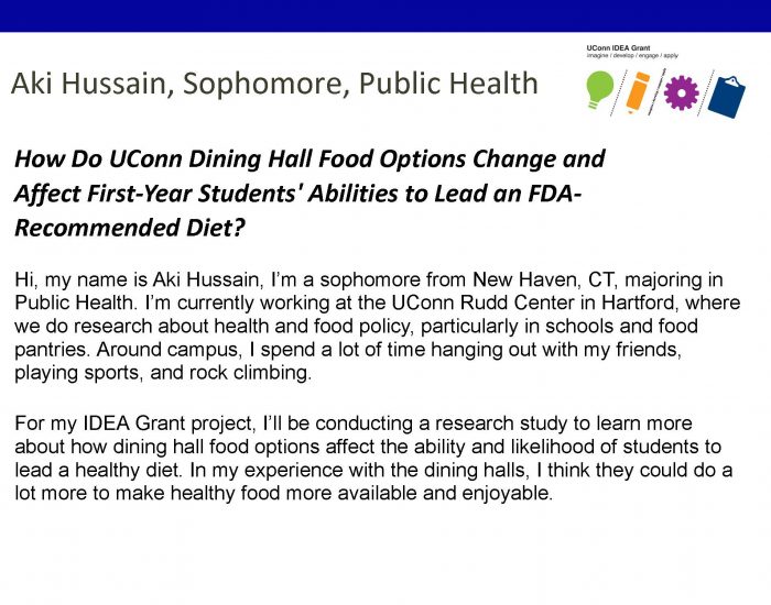 UConn IDEA Grant recipient Aki Hussain '27 bio. Project: How Do UConn Dining Hall Food Options Change and Affect First-Year Students' Abilities to Lead an FDA-Recommended Diet?.