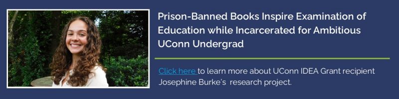 Text: "Prison-Banned Books Inspire Examination of Education while Incarcerated for Ambitious UConn Undergrad - Click here to learn more about UConn IDEA Grant recipient Josephine Burke's research project" with link - https://today.uconn.edu/2025/07/prison-banned-books-inspire-examination-of-education-while-incarcerated-for-ambitious-uconn-undergrad/.