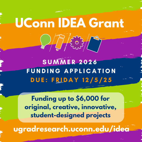 UConn IDEA Grant - Summer 2026 Funding Application Due Friday, 12/5/25 - https://ugradresearch.uconn.edu/idea.