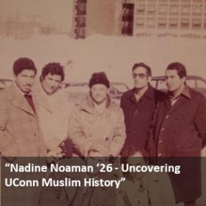 Nadine Noaman '26, Uncovering UConn Muslim History - https://today.uconn.edu/2024/10/month-of-discovery-nadine-noaman-26-uncovering-uconn-muslim-history/.
