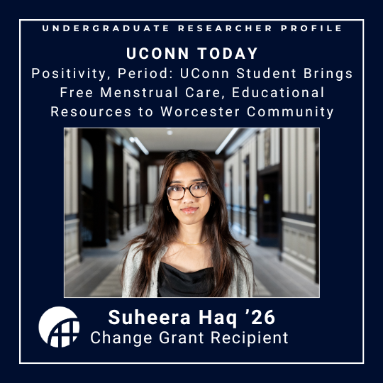 UConn Today: Positivity, Period: UConn Student Brings Free Menstrual Care, Educational Resources to Worcester Community - Picture of student Suheera Haq '26, Change Grant recipient - with link: https://today.uconn.edu/2025/12/positivity-period-uconn-student-brings-free-menstrual-care-educational-resources-to-worcester-community/. 