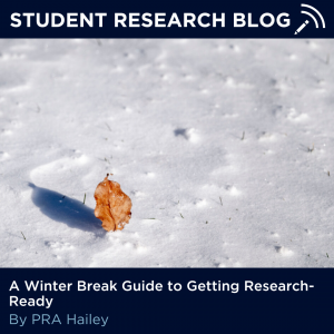 An image of a fall leaf stuck in the snow. Text above reads "Student Research Blog" and below "A Winter Break Guide to Getting Research-Ready" by PRA Hailey.