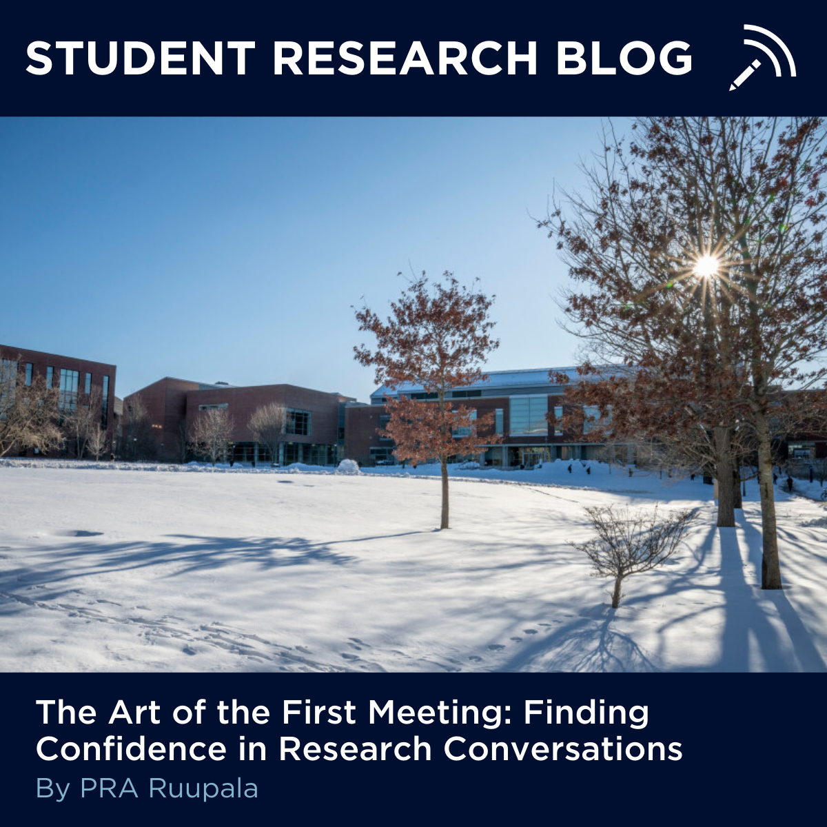 Text reads "Student Research Blog" over the image of 2 trees on a snowy outdoor quad. Text below reads: The Art of the First Meeting: Finding Confidence in Research Conversations by PRA Ruupala.