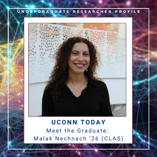 Colorful web background with photograph image of female student smiling and looking at the camera with text: Undergraduate Researcher Profile: UConn Today - Meet the Graduate: Malak Nechnach '26 (CLAS), link: https://today.uconn.edu/2026/04/meet-the-graduate-malak-nechnach-26-clas/.