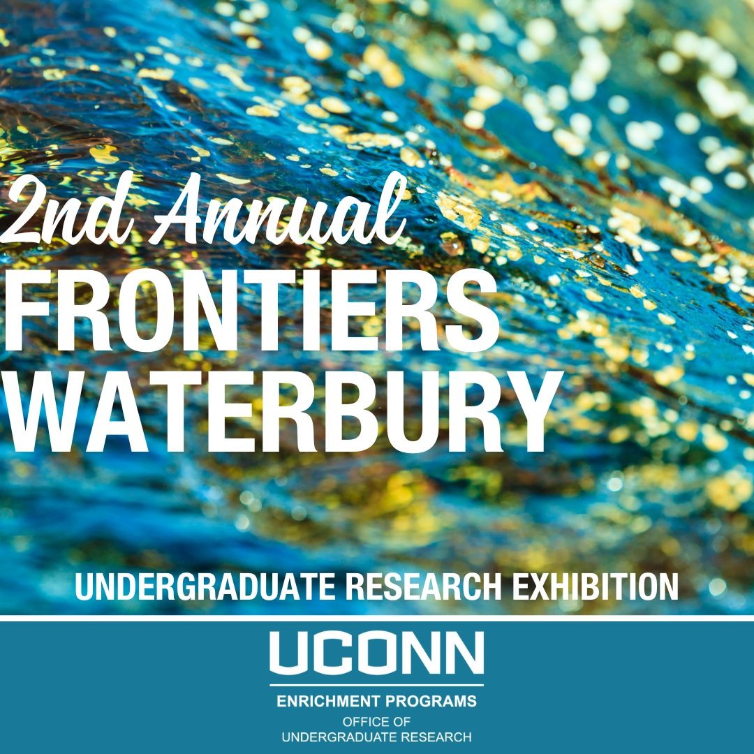 Text reads: 2nd annual Frontiers Waterbury over text that reads "Undergraduate Research Exhibition" over the UConn Enrichment Programs/Office of Undergraduate Research logo over artistic background.