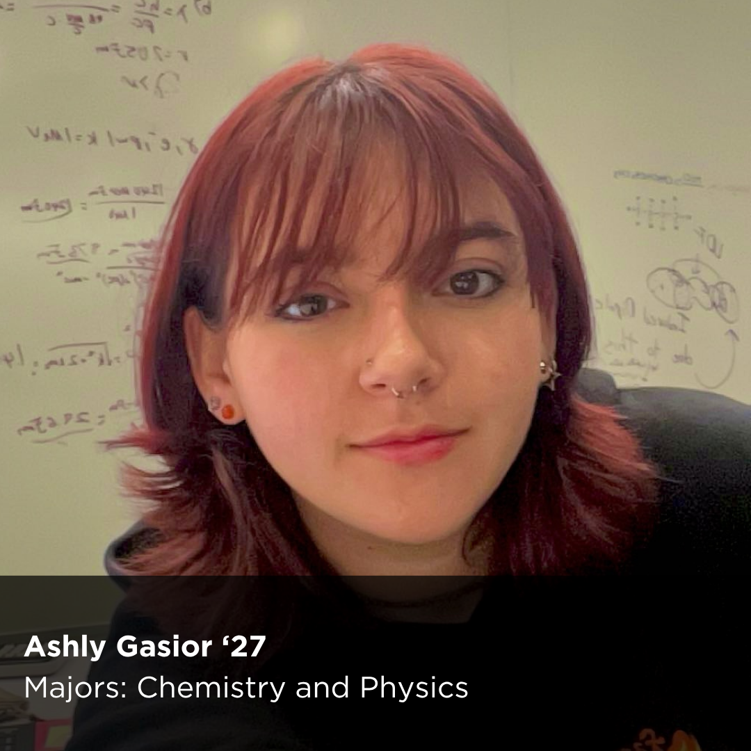Photo of a Peer Research Ambassador with text that reads "Ashly Gasior '27" Majors: Chemistry and Physics